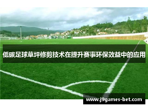 低碳足球草坪修剪技术在提升赛事环保效益中的应用