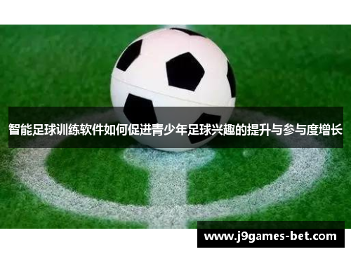 智能足球训练软件如何促进青少年足球兴趣的提升与参与度增长